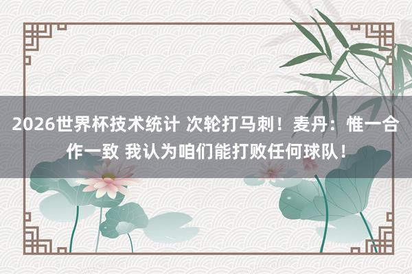 2026世界杯技术统计 次轮打马刺！麦丹：惟一合作一致 我认为咱们能打败任何球队！