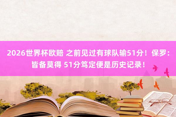 2026世界杯欧赔 之前见过有球队输51分!保罗:皆备莫得 51分笃定便是历史记录!