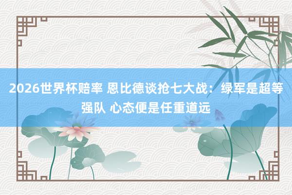 2026世界杯赔率 恩比德谈抢七大战:绿军是超等强队 心态便是任重道远
