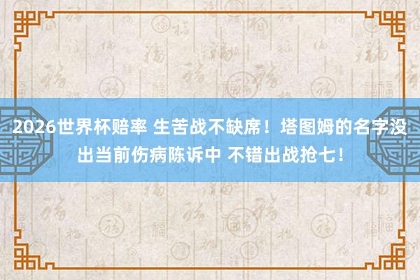 2026世界杯赔率 生苦战不缺席！塔图姆的名字没出当前伤病陈诉中 不错出战抢七！