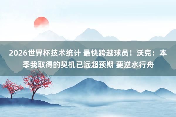 2026世界杯技术统计 最快跨越球员！沃克：本季我取得的契机已远超预期 要逆水行舟