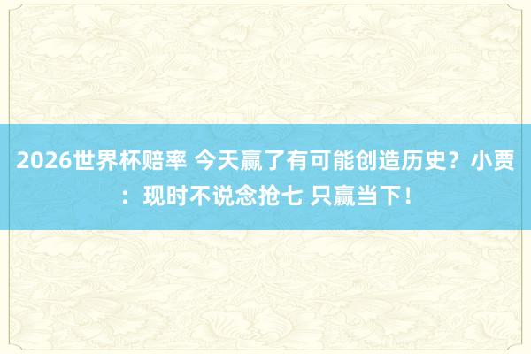 2026世界杯赔率 今天赢了有可能创造历史?小贾:现时不说念抢七 只赢当下!