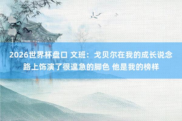 2026世界杯盘口 文班:戈贝尔在我的成长说念路上饰演了很遑急的脚色 他是我的榜样