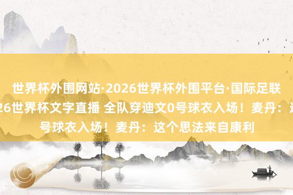 世界杯外围网站·2026世界杯外围平台·国际足联世界杯外围，2026世界杯文字直播 全队穿迪文0号球衣入场！麦丹：这个思法来自康利