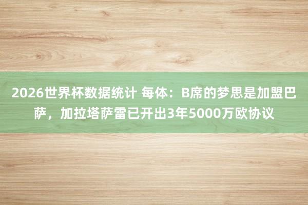 2026世界杯数据统计 每体:B席的梦思是加盟巴萨,加拉塔萨雷已开出3年5000万欧协议
