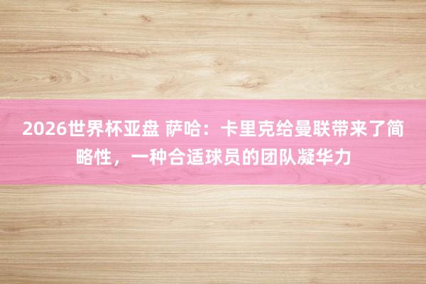 2026世界杯亚盘 萨哈:卡里克给曼联带来了简略性,一种合适球员的团队凝华力