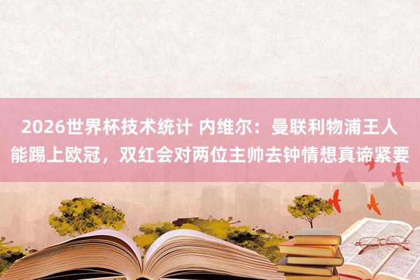 2026世界杯技术统计 内维尔:曼联利物浦王人能踢上欧冠,双红会对两位主帅去钟情想真谛紧要