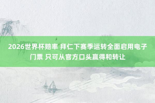2026世界杯赔率 拜仁下赛季运转全面启用电子门票 只可从官方口头赢得和转让