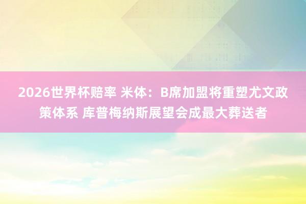 2026世界杯赔率 米体：B席加盟将重塑尤文政策体系 库普梅纳斯展望会成最大葬送者
