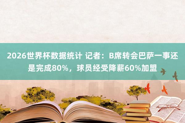 2026世界杯数据统计 记者:B席转会巴萨一事还是完成80%,球员经受降薪60%加盟