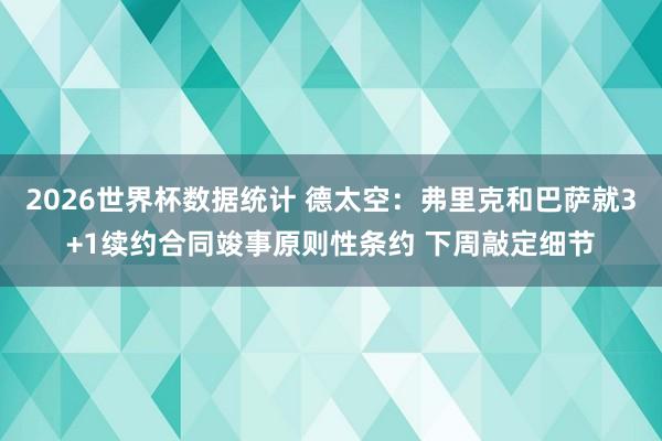2026世界杯数据统计 德太空：弗里克和巴萨就3+1续约合同竣事原则性条约 下周敲定细节
