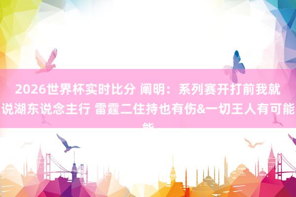 2026世界杯实时比分 阐明:系列赛开打前我就说湖东说念主行 雷霆二住持也有伤&一切王人有可能