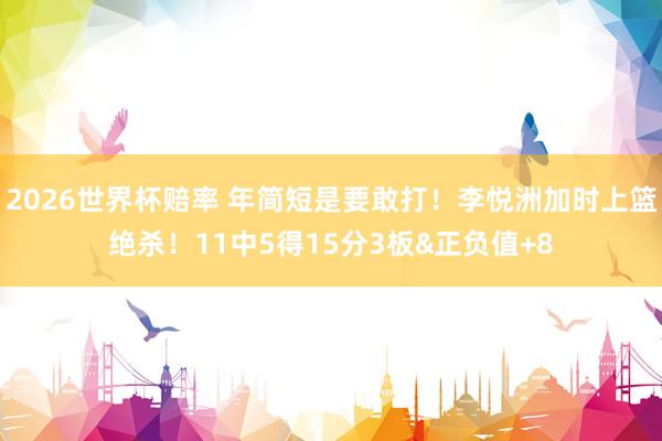 2026世界杯赔率 年简短是要敢打!李悦洲加时上篮绝杀!11中5得15分3板&正负值+8