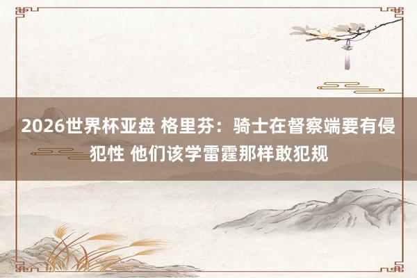 2026世界杯亚盘 格里芬：骑士在督察端要有侵犯性 他们该学雷霆那样敢犯规