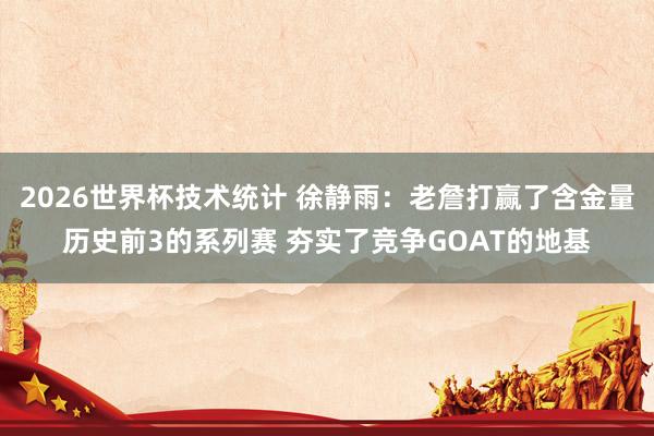 2026世界杯技术统计 徐静雨：老詹打赢了含金量历史前3的系列赛 夯实了竞争GOAT的地基