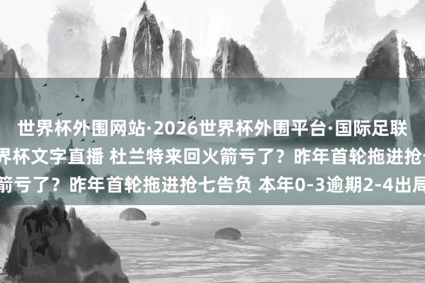 世界杯外围网站·2026世界杯外围平台·国际足联世界杯外围,2026世界杯文字直播 杜兰特来回火箭亏了?昨年首轮拖进抢七告负 本年0-3逾期2-4出局