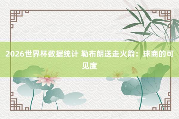 2026世界杯数据统计 勒布朗送走火箭：球商的可见度