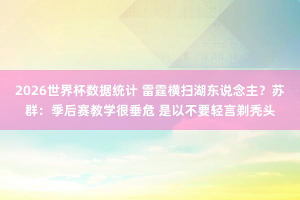 2026世界杯数据统计 雷霆横扫湖东说念主?苏群:季后赛教学很垂危 是以不要轻言剃秃头