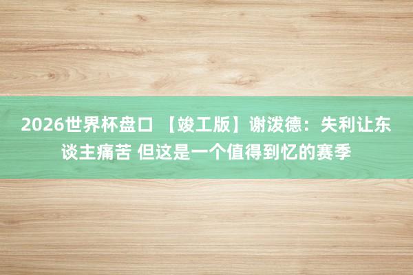 2026世界杯盘口 【竣工版】谢泼德:失利让东谈主痛苦 但这是一个值得到忆的赛季