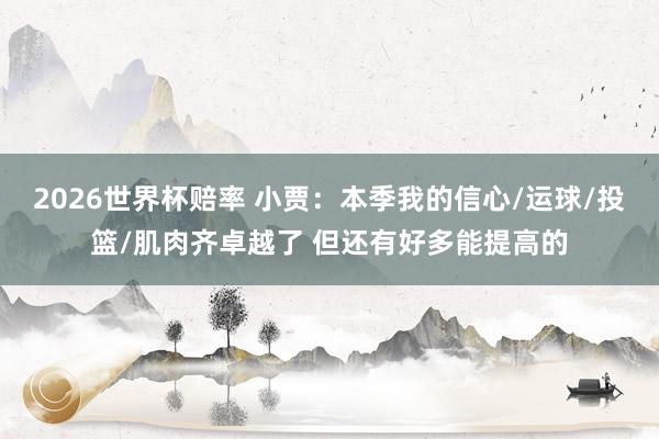 2026世界杯赔率 小贾:本季我的信心/运球/投篮/肌肉齐卓越了 但还有好多能提高的