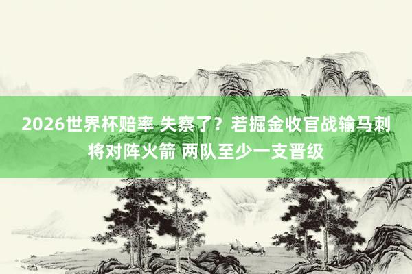 2026世界杯赔率 失察了?若掘金收官战输马刺将对阵火箭 两队至少一支晋级