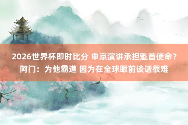 2026世界杯即时比分 申京演讲承担魁首使命?阿门:为他霸道 因为在全球眼前谈话很难