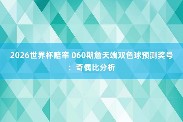 2026世界杯赔率 060期詹天端双色球预测奖号:奇偶比分析