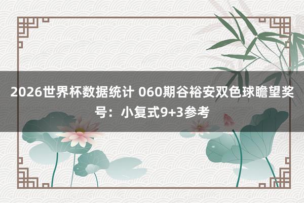 2026世界杯数据统计 060期谷裕安双色球瞻望奖号:小复式9+3参考