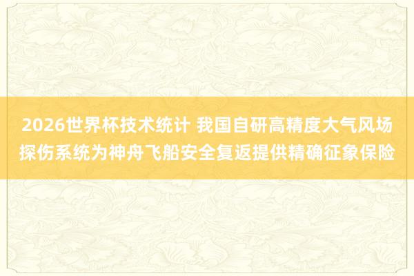 2026世界杯技术统计 我国自研高精度大气风场探伤系统为神舟飞船安全复返提供精确征象保险