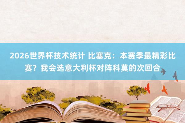 2026世界杯技术统计 比塞克:本赛季最精彩比赛?我会选意大利杯对阵科莫的次回合