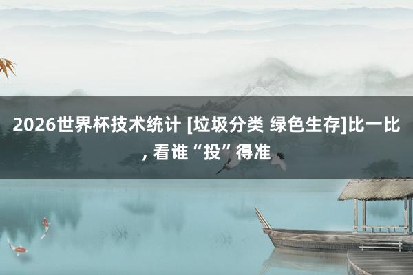 2026世界杯技术统计 [垃圾分类 绿色生存]比一比， 看谁“投”得准