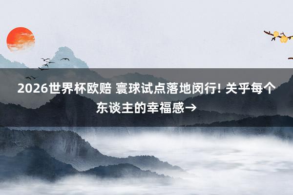 2026世界杯欧赔 寰球试点落地闵行! 关乎每个东谈主的幸福感→