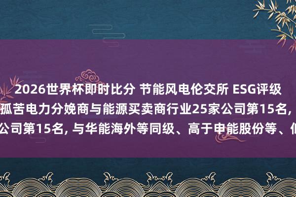 2026世界杯即时比分 节能风电伦交所 ESG评级保管C-， 位居GICS三级孤苦电力分娩商与能源买卖商行业25家公司第15名， 与华能海外等同级、高于申能股份等、低于晋控电力等