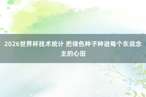 2026世界杯技术统计 把绿色种子种进每个东说念主的心田