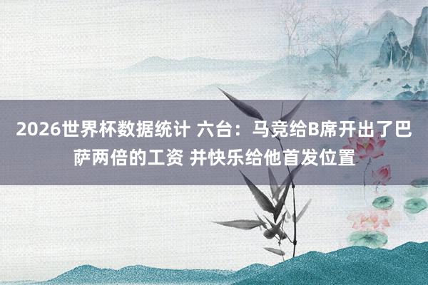 2026世界杯数据统计 六台:马竞给B席开出了巴萨两倍的工资 并快乐给他首发位置