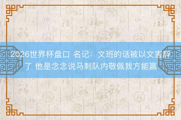 2026世界杯盘口 名记：文班的话被以文害辞了 他是念念说马刺队内敬佩我方能赢