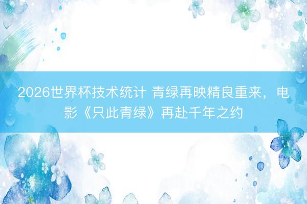 2026世界杯技术统计 青绿再映精良重来，电影《只此青绿》再赴千年之约
