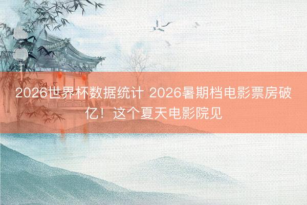 2026世界杯数据统计 2026暑期档电影票房破亿！这个夏天电影院见