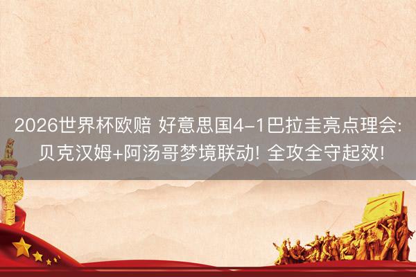 2026世界杯欧赔 好意思国4-1巴拉圭亮点理会: 贝克汉姆+阿汤哥梦境联动! 全攻全守起效!
