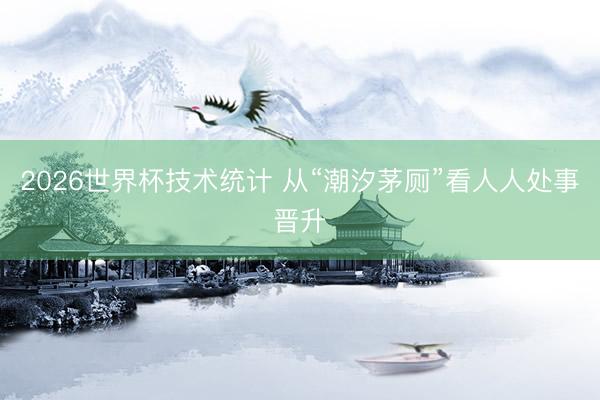 2026世界杯技术统计 从“潮汐茅厕”看人人处事晋升