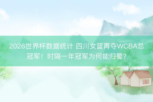 2026世界杯数据统计 四川女篮再夺WCBA总冠军！时隔一年冠军为何能归蜀？