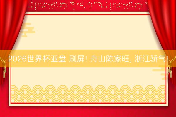 2026世界杯亚盘 刷屏! 舟山陈家旺, 浙江骄气!