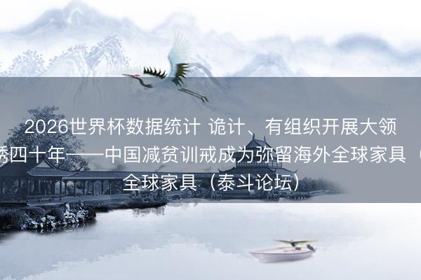 2026世界杯数据统计 诡计、有组织开展大领域扶贫引诱四十年——中国减贫训戒成为弥留海外全球家具（泰斗论坛）