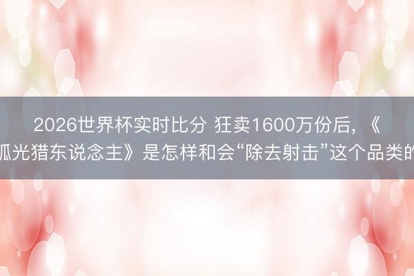 2026世界杯实时比分 狂卖1600万份后, 《弧光猎东说念主》是怎样和会“除去射击”这个品类的