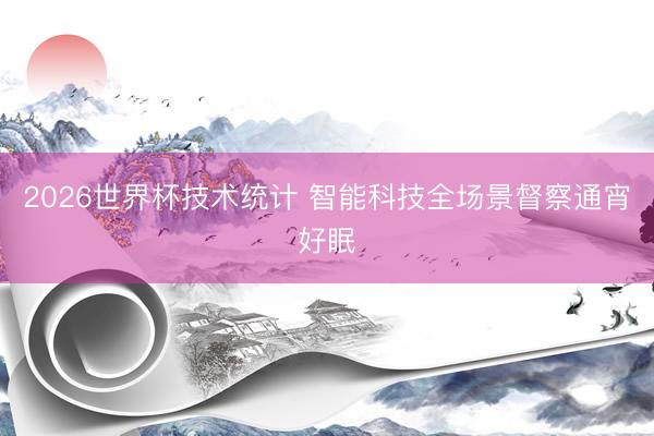 2026世界杯技术统计 智能科技全场景督察通宵好眠