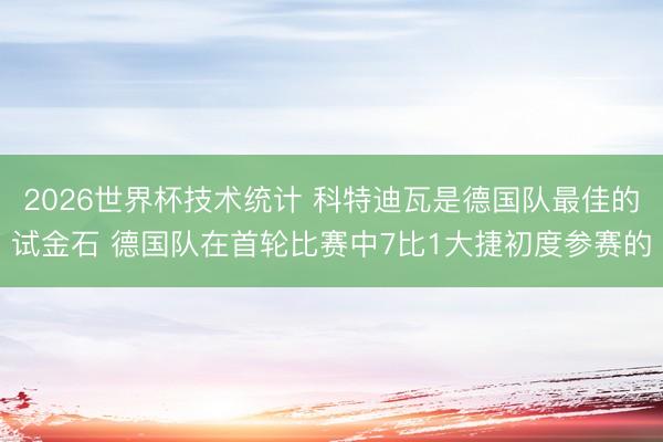 2026世界杯技术统计 科特迪瓦是德国队最佳的试金石 德国队在首轮比赛中7比1大捷初度参赛的